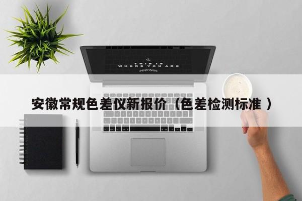 安徽常規(guī)色差儀新報(bào)價(jià)（色差檢測標(biāo)準(zhǔn) ）