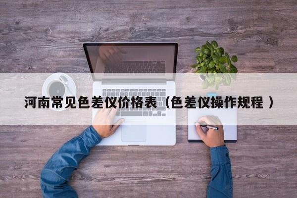 河南常見(jiàn)色差儀價(jià)格表（色差儀操作規(guī)程 ）