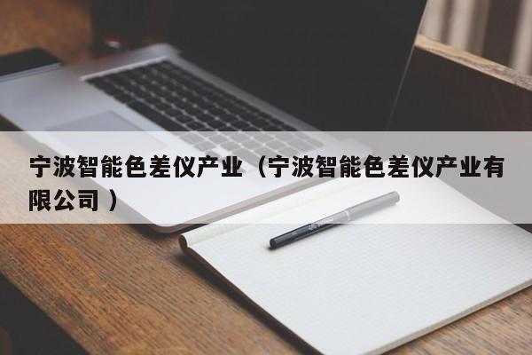 寧波智能色差儀產業(yè)（寧波智能色差儀產業(yè)有限公司 ）