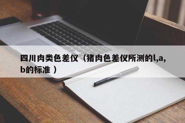 四川肉類色差儀（豬肉色差儀所測的l,a,b的標(biāo)準(zhǔn) ）