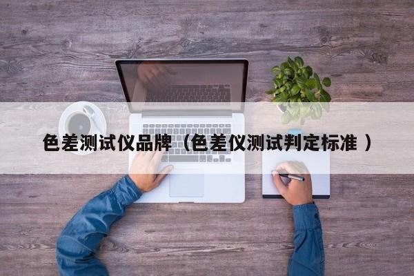 色差測試儀品牌（色差儀測試判定標(biāo)準(zhǔn) ）