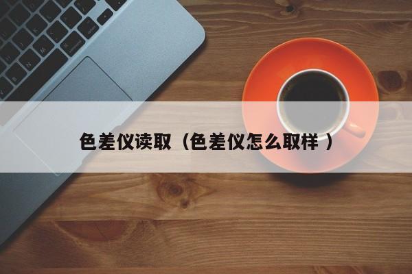 色差儀讀?。ㄉ顑x怎么取樣 ）