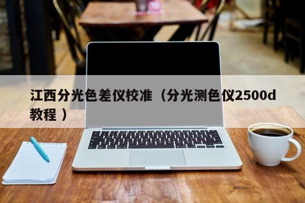 江西分光色差儀校準(zhǔn)（分光測色儀2500d教程 ）