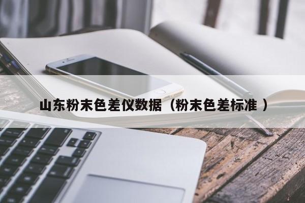 山東粉末色差儀數(shù)據(jù)（粉末色差標準 ）