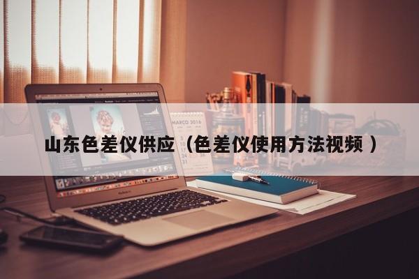 山東色差儀供應（色差儀使用方法視頻 ）