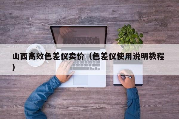 山西高效色差儀賣價(jià)（色差儀使用說(shuō)明教程 ）