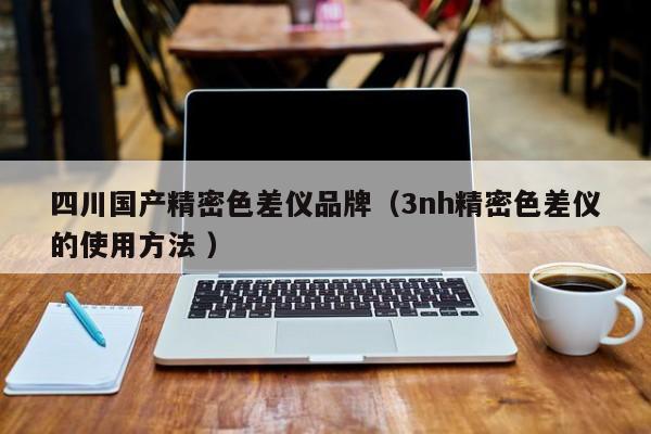 四川國(guó)產(chǎn)精密色差儀品牌（3nh精密色差儀的使用方法 ）