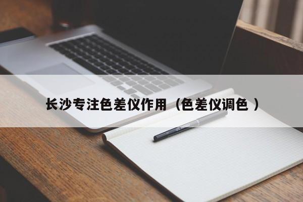 長(zhǎng)沙專(zhuān)注色差儀作用（色差儀調(diào)色 ）