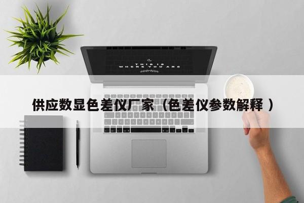 供應數(shù)顯色差儀廠家（色差儀參數(shù)解釋 ）