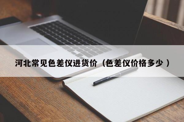 河北常見色差儀進(jìn)貨價(jià)（色差儀價(jià)格多少 ）