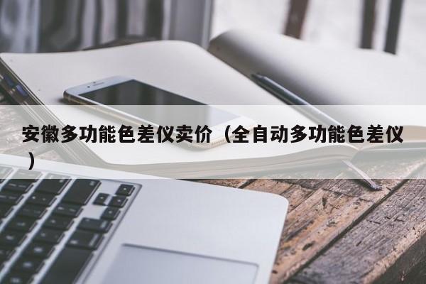 安徽多功能色差儀賣(mài)價(jià)（全自動(dòng)多功能色差儀 ）