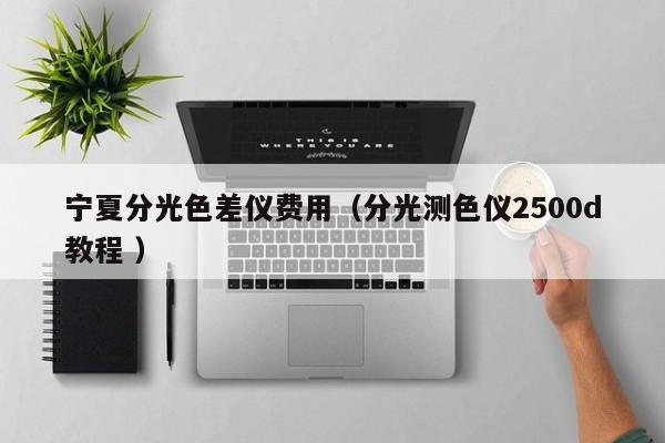 寧夏分光色差儀費(fèi)用（分光測色儀2500d教程 ）