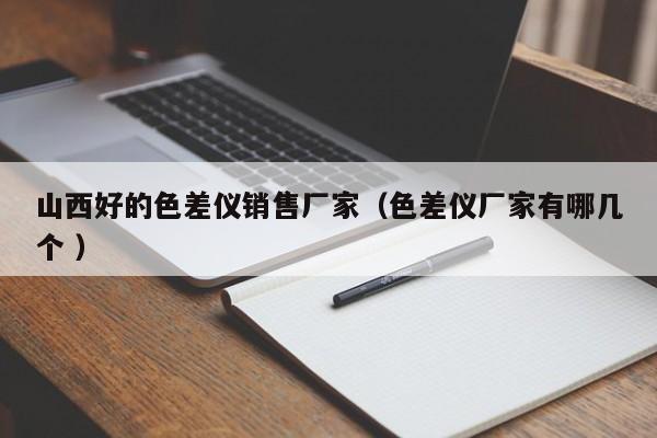 山西好的色差儀銷(xiāo)售廠家（色差儀廠家有哪幾個(gè) ）