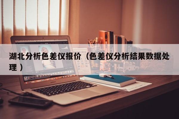 湖北分析色差儀報(bào)價(jià)（色差儀分析結(jié)果數(shù)據(jù)處理 ）